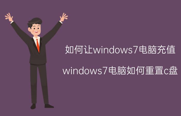 如何让windows7电脑充值 windows7电脑如何重置c盘？